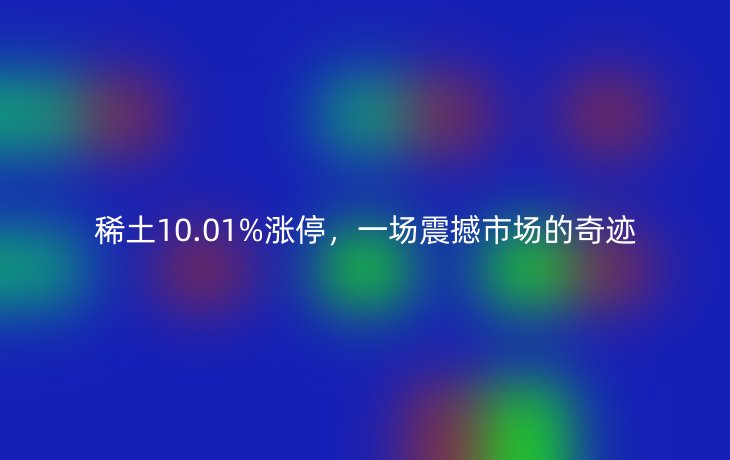 稀土10.01%涨停，一场震撼市场的奇迹