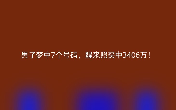 男子梦中7个号码，醒来照买中3406万！