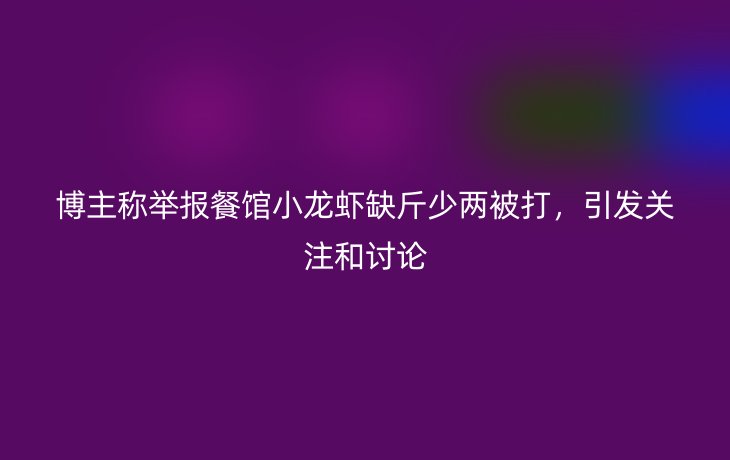 博主称举报餐馆小龙虾缺斤少两被打，引发关注和讨论