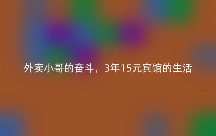 外卖小哥的奋斗，3年15元宾馆的生活