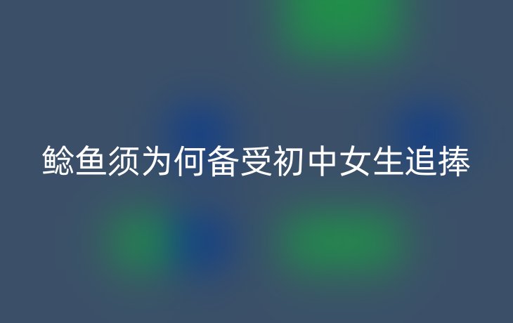 鲶鱼须为何备受初中女生追捧