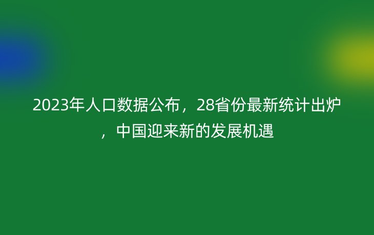 2023年人口数据公布，28省份最新统计出炉，中国迎来新的发展机遇