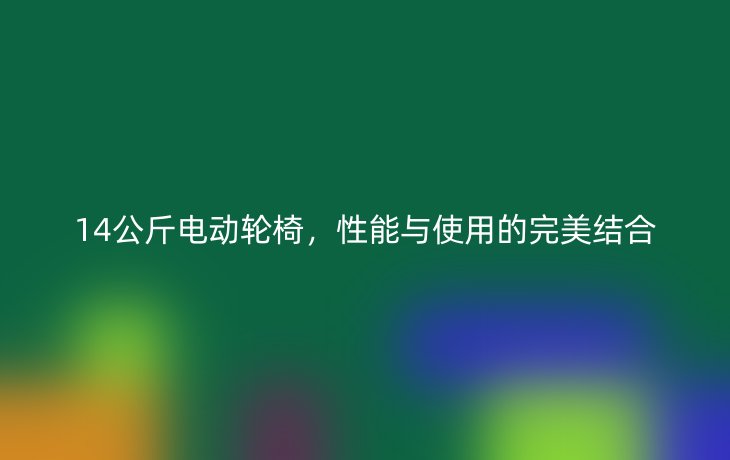 14公斤电动轮椅，性能与使用的完美结合