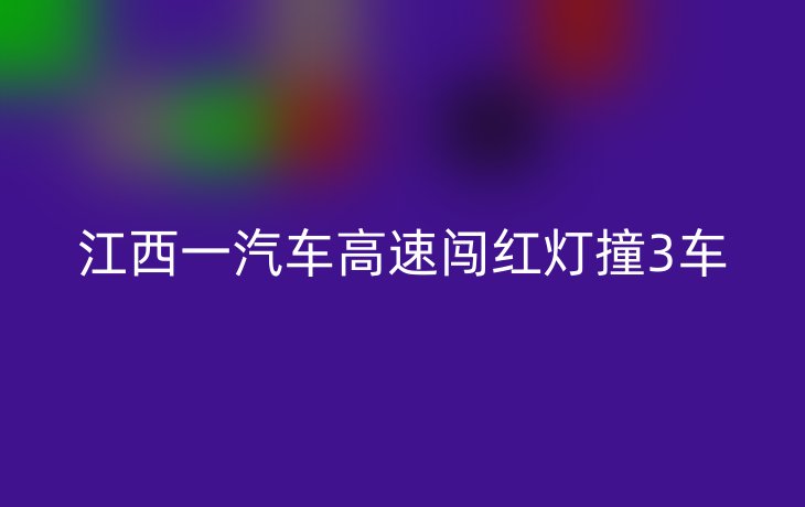 江西一汽车高速闯红灯撞3车