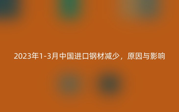 2023年1-3月中国进口钢材减少，原因与影响