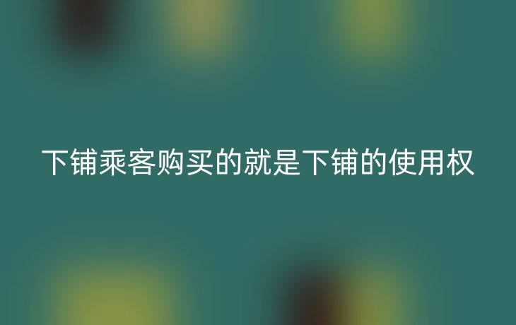 下铺乘客购买的就是下铺的使用权