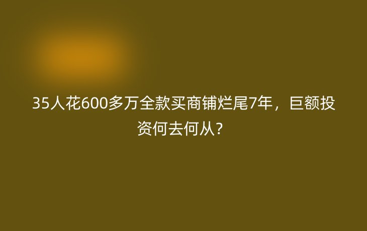 35人花600多万全款买商铺烂尾7年，巨额投资何去何从？