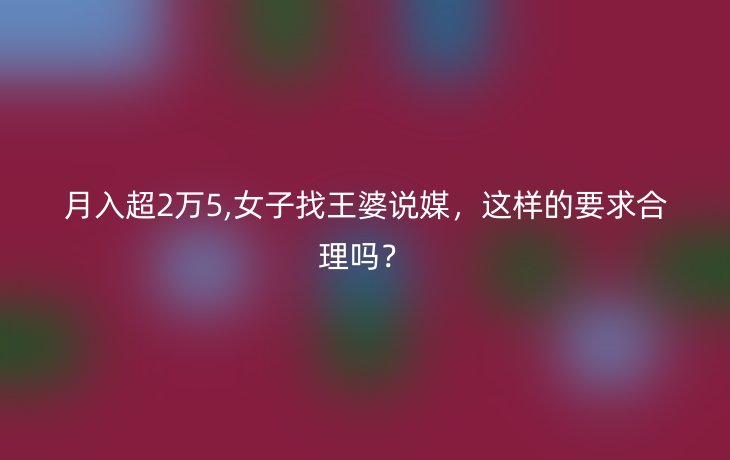 月入超2万5,女子找王婆说媒，这样的要求合理吗？