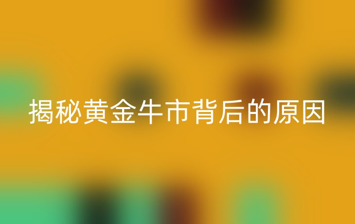 揭秘黄金牛市背后的原因