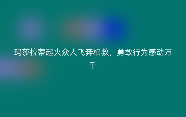 玛莎拉蒂起火众人飞奔相救，勇敢行为感动万千