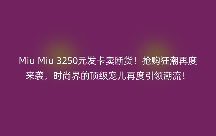 Miu Miu 3250元发卡卖断货！抢购狂潮再度来袭，时尚界的顶级宠儿再度引领潮流！