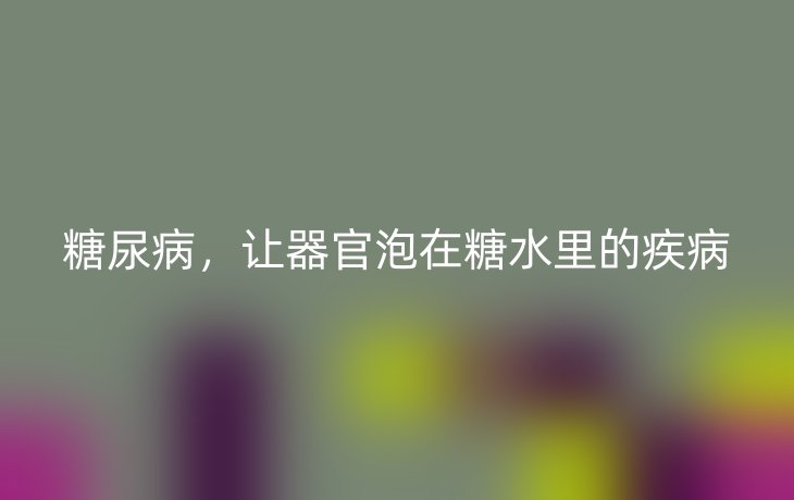 糖尿病，让器官泡在糖水里的疾病