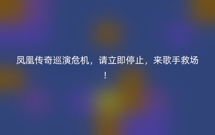 凤凰传奇巡演危机，请立即停止，来歌手救场！