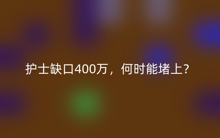 护士缺口400万，何时能堵上？