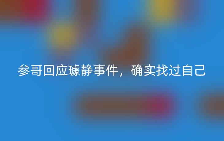 参哥回应璩静事件，确实找过自己