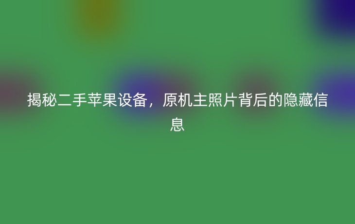 揭秘二手苹果设备，原机主照片背后的隐藏信息