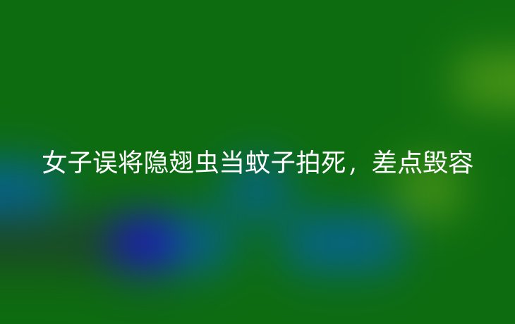 女子误将隐翅虫当蚊子拍死，差点毁容