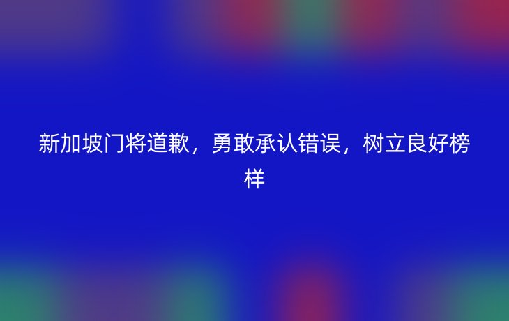 新加坡门将道歉，勇敢承认错误，树立良好榜样