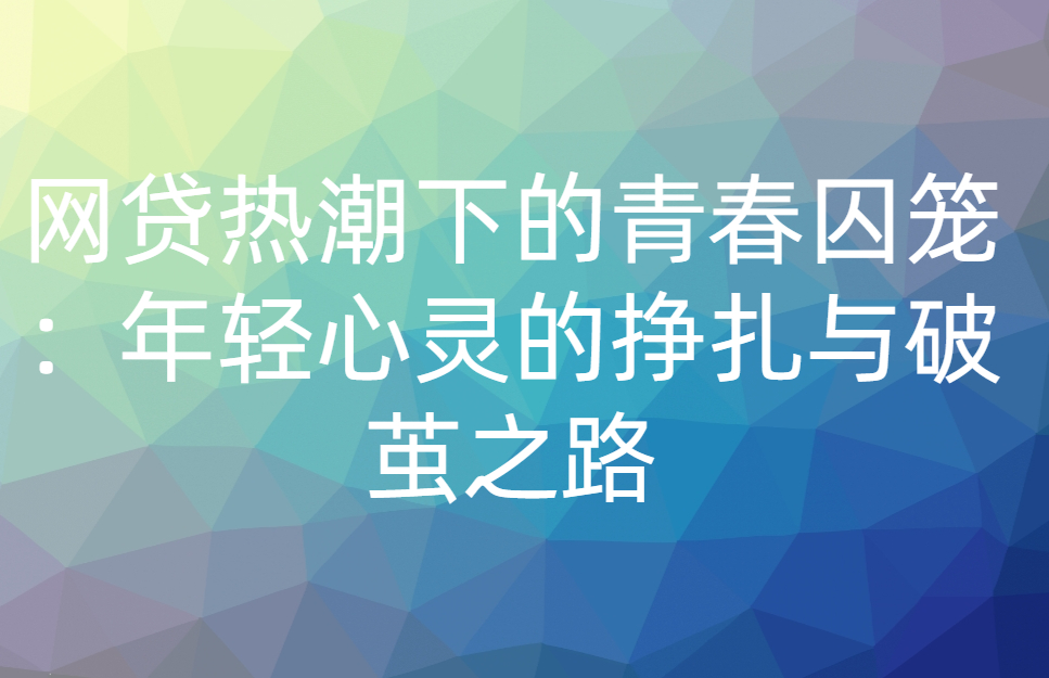 网贷热潮下的青春囚笼：年轻心灵的挣扎与破茧之路