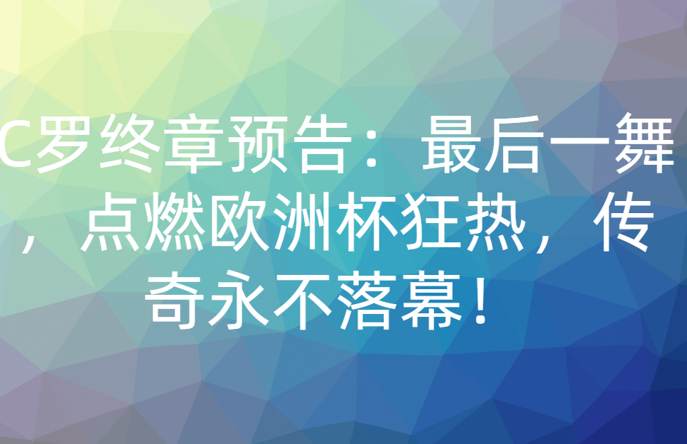 C罗终章预告：最后一舞，点燃欧洲杯狂热，传奇永不落幕！