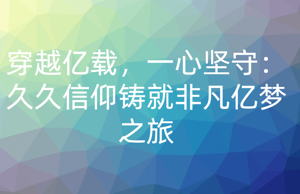 穿越亿载，一心坚守：久久信仰铸就非凡亿梦之旅