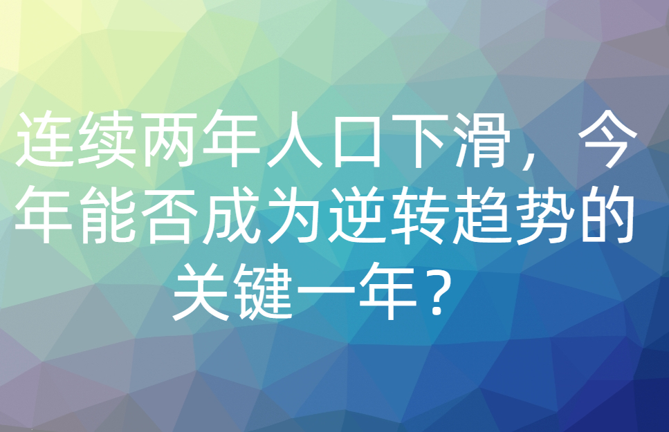 连续两年人口下滑，今年能否成为逆转趋势的关键一年？